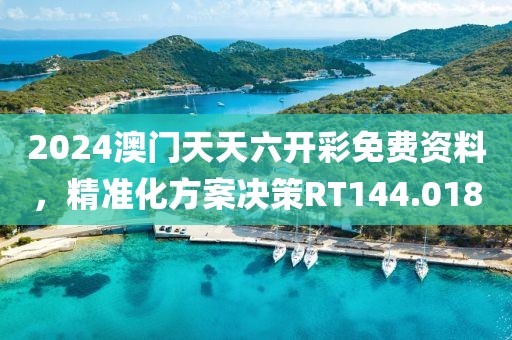 2024澳门天天六开彩免费资料，精准化方案决策RT144.018
