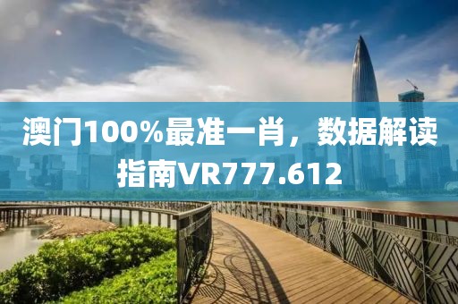 澳门100%最准一肖，数据解读指南VR777.612