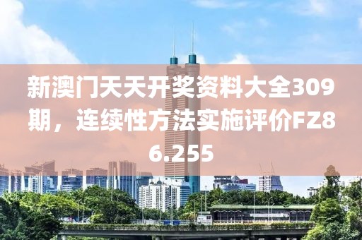 新澳门天天开奖资料大全309期，连续性方法实施评价FZ86.255