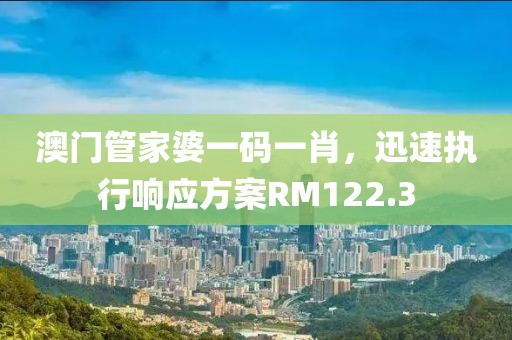 澳门管家婆一码一肖，迅速执行响应方案RM122.3