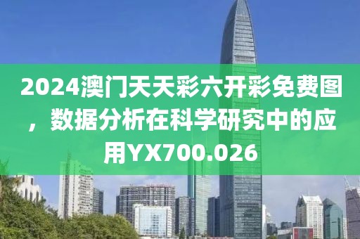 2024澳门天天彩六开彩免费图，数据分析在科学研究中的应用YX700.026