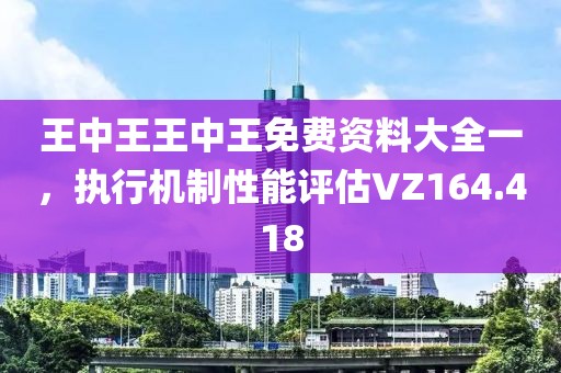 王中王王中王免费资料大全一，执行机制性能评估VZ164.418