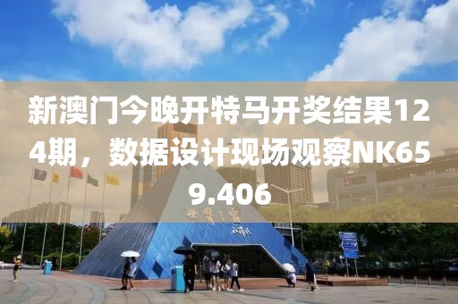 新澳门今晚开特马开奖结果124期，数据设计现场观察NK659.406