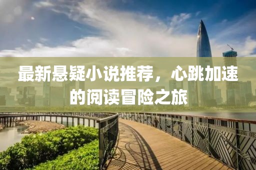 最新悬疑小说推荐，心跳加速的阅读冒险之旅