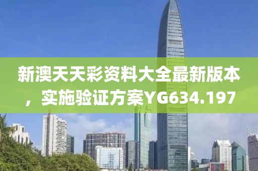 新澳天天彩资料大全最新版本，实施验证方案YG634.197
