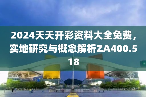 2024天天开彩资料大全免费，实地研究与概念解析ZA400.518