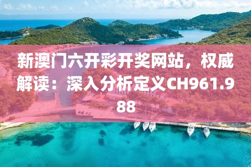 新澳门六开彩开奖网站，权威解读：深入分析定义CH961.988