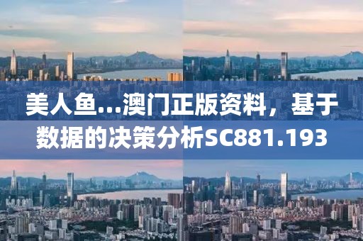 美人鱼…澳门正版资料，基于数据的决策分析SC881.193