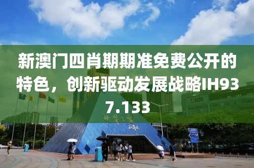 新澳门四肖期期准免费公开的特色，创新驱动发展战略IH937.133