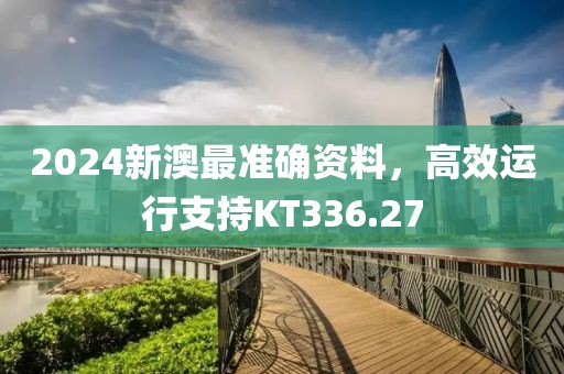 2024新澳最准确资料，高效运行支持KT336.27