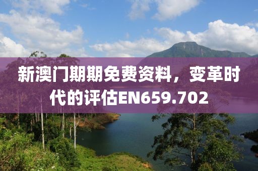 新澳门期期免费资料，变革时代的评估EN659.702