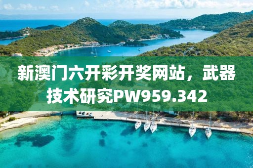 新澳门六开彩开奖网站，武器技术研究PW959.342