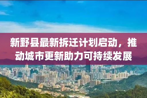 新野县最新拆迁计划启动，推动城市更新助力可持续发展