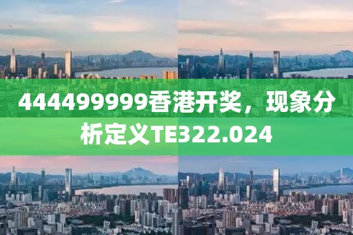 444499999香港开奖，现象分析定义TE322.024