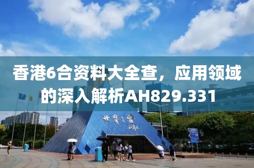 香港6合资料大全查，应用领域的深入解析AH829.331