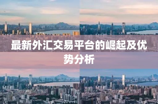 最新外汇交易平台的崛起及优势分析