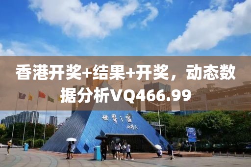 香港开奖+结果+开奖，动态数据分析VQ466.99