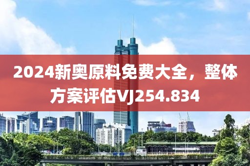 2024新奥原料免费大全，整体方案评估VJ254.834