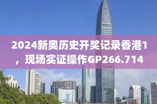 2024新奥历史开奖记录香港1，现场实证操作GP266.714