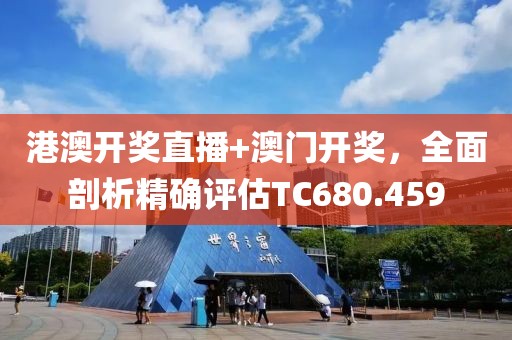 港澳开奖直播+澳门开奖，全面剖析精确评估TC680.459