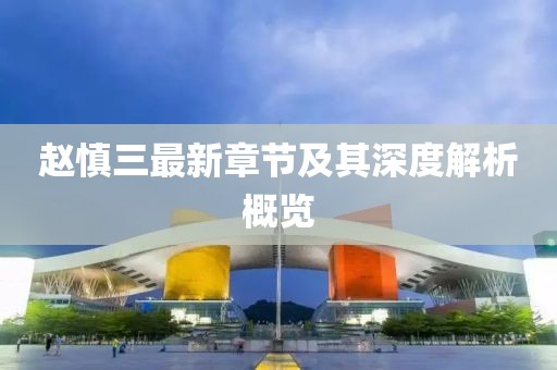 赵慎三最新章节及其深度解析概览
