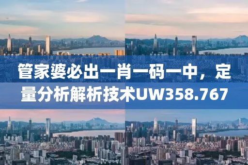 管家婆必出一肖一码一中，定量分析解析技术UW358.767