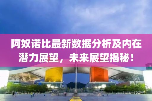 阿奴诺比最新数据分析及内在潜力展望，未来展望揭秘！