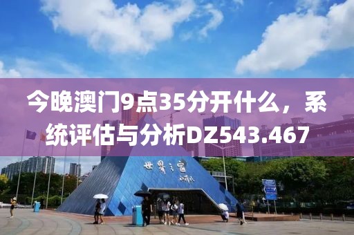 今晚澳门9点35分开什么，系统评估与分析DZ543.467