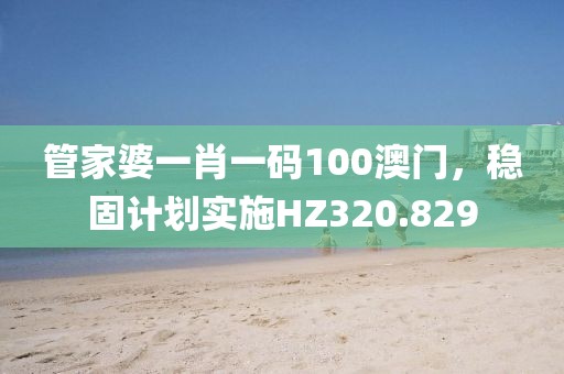 管家婆一肖一码100澳门，稳固计划实施HZ320.829