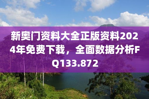 新奥门资料大全正版资料2024年免费下载，全面数据分析FQ133.872