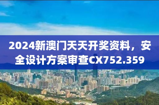 2024新澳门天天开奖资料，安全设计方案审查CX752.359