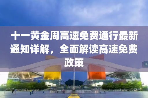十一黄金周高速免费通行最新通知详解，全面解读高速免费政策