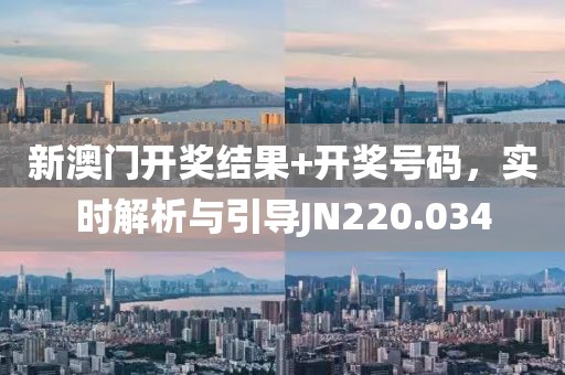 新澳门开奖结果+开奖号码，实时解析与引导JN220.034