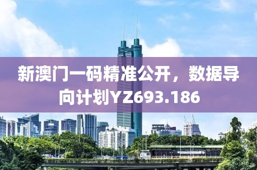 新澳门一码精准公开，数据导向计划YZ693.186