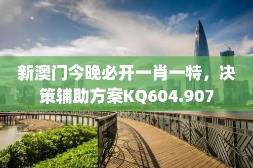 新澳门今晚必开一肖一特，决策辅助方案KQ604.907