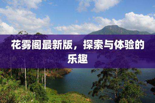 花雾阁最新版，探索与体验的乐趣