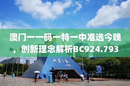 澳门一一码一特一中准选今晚，创新理念解析BC924.793