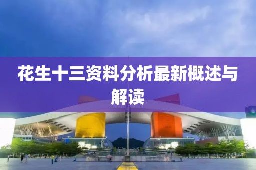 花生十三资料分析最新概述与解读