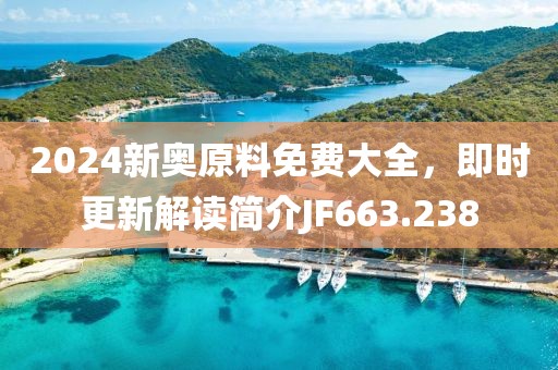 2024新奥原料免费大全，即时更新解读简介JF663.238