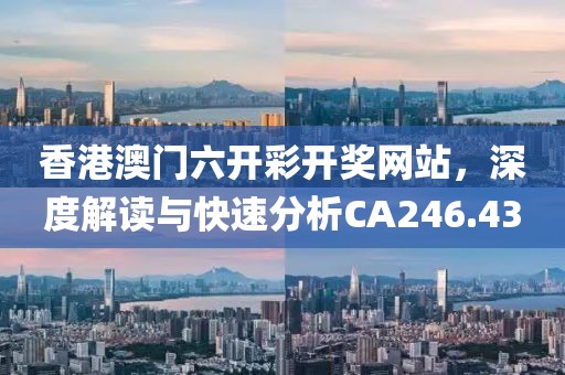 香港澳门六开彩开奖网站，深度解读与快速分析CA246.43
