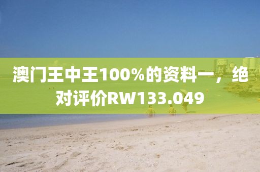 澳门王中王100%的资料一，绝对评价RW133.049