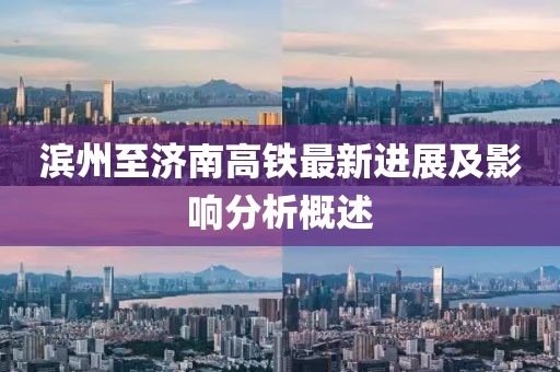 滨州至济南高铁最新进展及影响分析概述