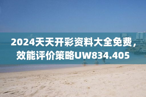 2024天天开彩资料大全免费，效能评价策略UW834.405