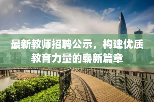 最新教师招聘公示，构建优质教育力量的崭新篇章