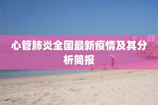 心管肺炎全国最新疫情及其分析简报