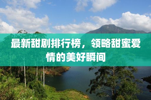 最新甜剧排行榜，领略甜蜜爱情的美好瞬间
