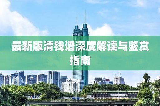 最新版清钱谱深度解读与鉴赏指南
