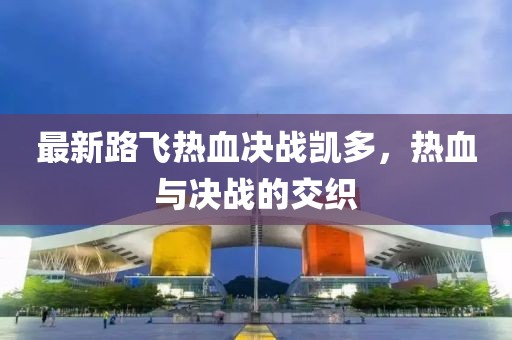 最新路飞热血决战凯多，热血与决战的交织