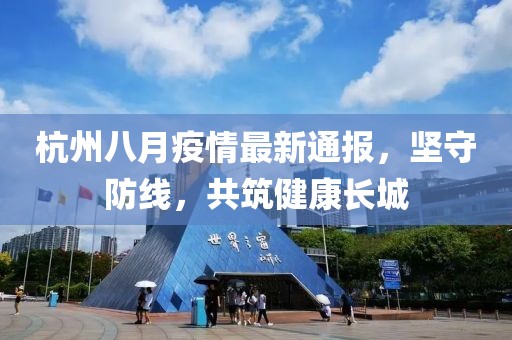 杭州八月疫情最新通报，坚守防线，共筑健康长城