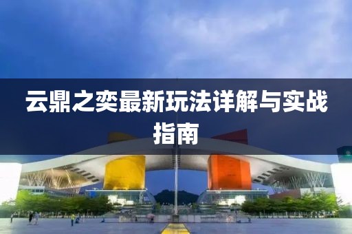云鼎之奕最新玩法详解与实战指南